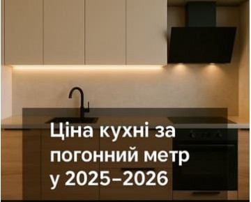 Ціна кухні за погонний метр у 2025–2026: чесний розбір на прикладах