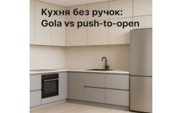 Кухня без ручек: Gola vs push-to-open – что выбрать для идеальной кухни